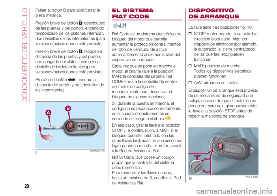 FIAT 500 2018 Manual de Empleo y Cuidado (in Spanish) CONOCIMIENTO DEL VEHÍCULO
28
EL SISTEMA
FIAT CODE
Fiat Code es un sistema electrónico de
bloqueo del motor que permite
aumentar la protección contra intentos
de robo del vehículo. Se activa
auto FIAT 500 2018 Manual de Empleo y Cuidado (in Spanish) CONOCIMIENTO DEL VEHÍCULO
28
EL SISTEMA
FIAT CODE
Fiat Code es un sistema electrónico de
bloqueo del motor que permite
aumentar la protección contra intentos
de robo del vehículo. Se activa
auto