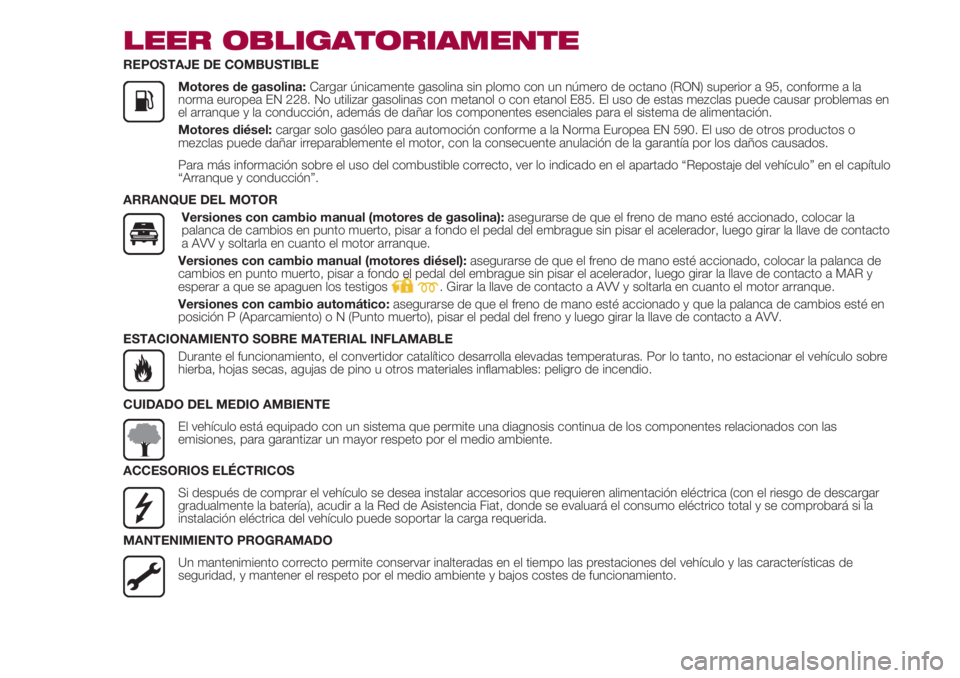 FIAT 500 2018 Manual de Empleo y Cuidado (in Spanish) LEER OBLIGATORIAMENTE
REPOSTAJE DE COMBUSTIBLE
Motores de gasolina: Cargar únicamente gasolina sin plomo con un número de octano (RON) superior a 95, conforme a la
norma europea EN 22 FIAT 500 2018 Manual de Empleo y Cuidado (in Spanish) LEER OBLIGATORIAMENTE
REPOSTAJE DE COMBUSTIBLE
Motores de gasolina: Cargar únicamente gasolina sin plomo con un número de octano (RON) superior a 95, conforme a la
norma europea EN 22