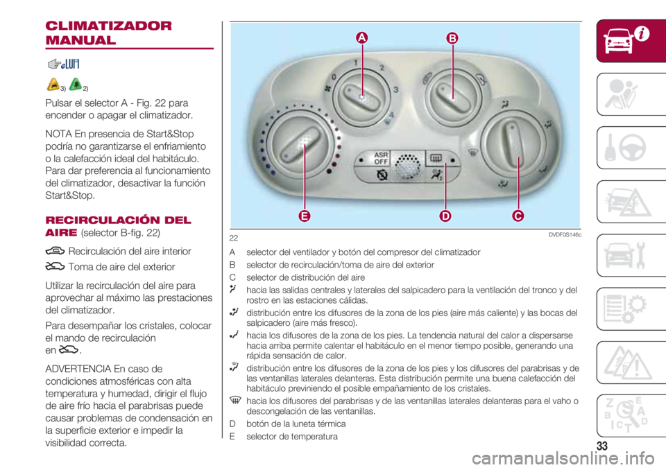 FIAT 500 2018 Manual de Empleo y Cuidado (in Spanish) 33
CLIMATIZADOR
MANUAL
3) 2)
Pulsar el selector A - Fig. 22 para
encender o apagar el climatizador.
NOTA En presencia de Start&Stop
podría no garantizarse el enfriamiento
o la calefacción ideal del FIAT 500 2018 Manual de Empleo y Cuidado (in Spanish) 33
CLIMATIZADOR
MANUAL
3) 2)
Pulsar el selector A - Fig. 22 para
encender o apagar el climatizador.
NOTA En presencia de Start&Stop
podría no garantizarse el enfriamiento
o la calefacción ideal del