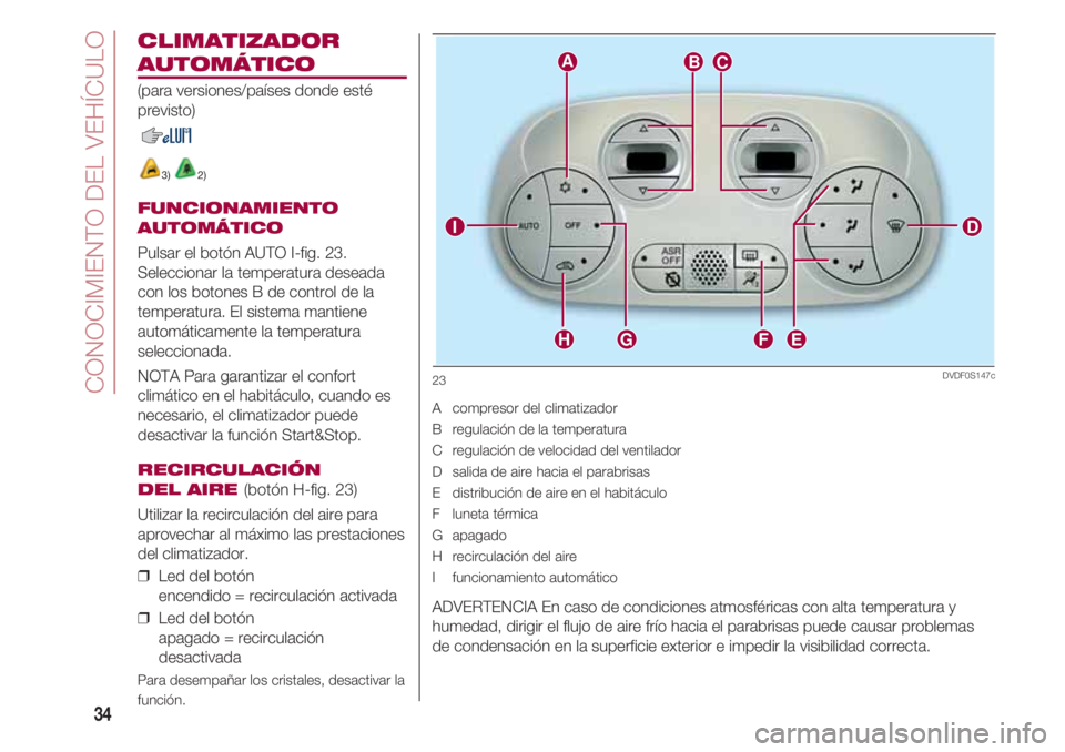 FIAT 500 2018 Manual de Empleo y Cuidado (in Spanish) CONOCIMIENTO DEL VEHÍCULO
34
CLIMATIZADOR
AUTOMÁTICO
(para versiones/países donde esté
previsto)
3) 2)
FUNCIONAMIENTO
AUTOMÁTICO
Pulsar el botón AUTO I-fig. 23.
Seleccionar la temperatura desea FIAT 500 2018 Manual de Empleo y Cuidado (in Spanish) CONOCIMIENTO DEL VEHÍCULO
34
CLIMATIZADOR
AUTOMÁTICO
(para versiones/países donde esté
previsto)
3) 2)
FUNCIONAMIENTO
AUTOMÁTICO
Pulsar el botón AUTO I-fig. 23.
Seleccionar la temperatura desea