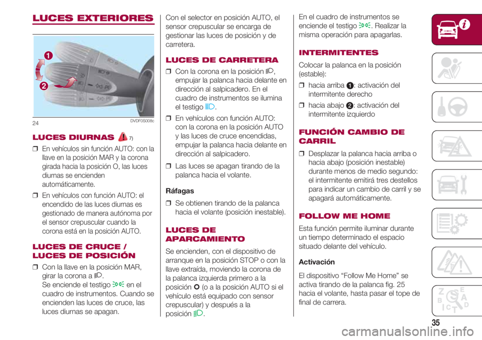 FIAT 500 2018 Manual de Empleo y Cuidado (in Spanish) 35
Con el selector en posición AUTO, el
sensor crepuscular se encarga de
gestionar las luces de posición y de
carretera.
LUCES DE CARRETERA
❒ Con la corona en la posición 2,
empujar la palanca h FIAT 500 2018 Manual de Empleo y Cuidado (in Spanish) 35
Con el selector en posición AUTO, el
sensor crepuscular se encarga de
gestionar las luces de posición y de
carretera.
LUCES DE CARRETERA
❒ Con la corona en la posición 2,
empujar la palanca h