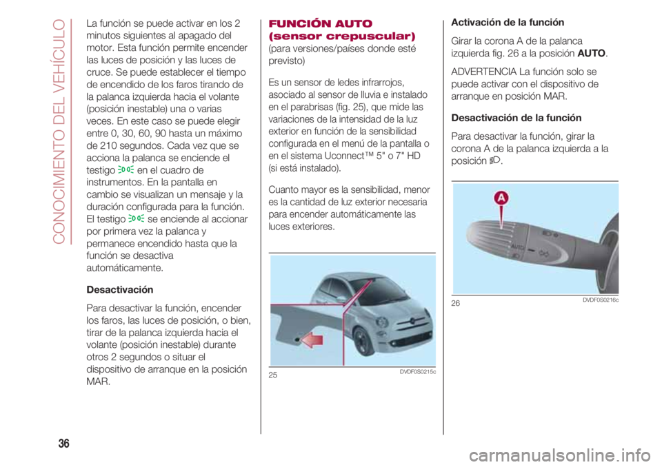 FIAT 500 2018 Manual de Empleo y Cuidado (in Spanish) CONOCIMIENTO DEL VEHÍCULO
36
La función se puede activar en los 2
minutos siguientes al apagado del
motor. Esta función permite encender
las luces de posición y las luces de
cruce. Se puede establ FIAT 500 2018 Manual de Empleo y Cuidado (in Spanish) CONOCIMIENTO DEL VEHÍCULO
36
La función se puede activar en los 2
minutos siguientes al apagado del
motor. Esta función permite encender
las luces de posición y las luces de
cruce. Se puede establ