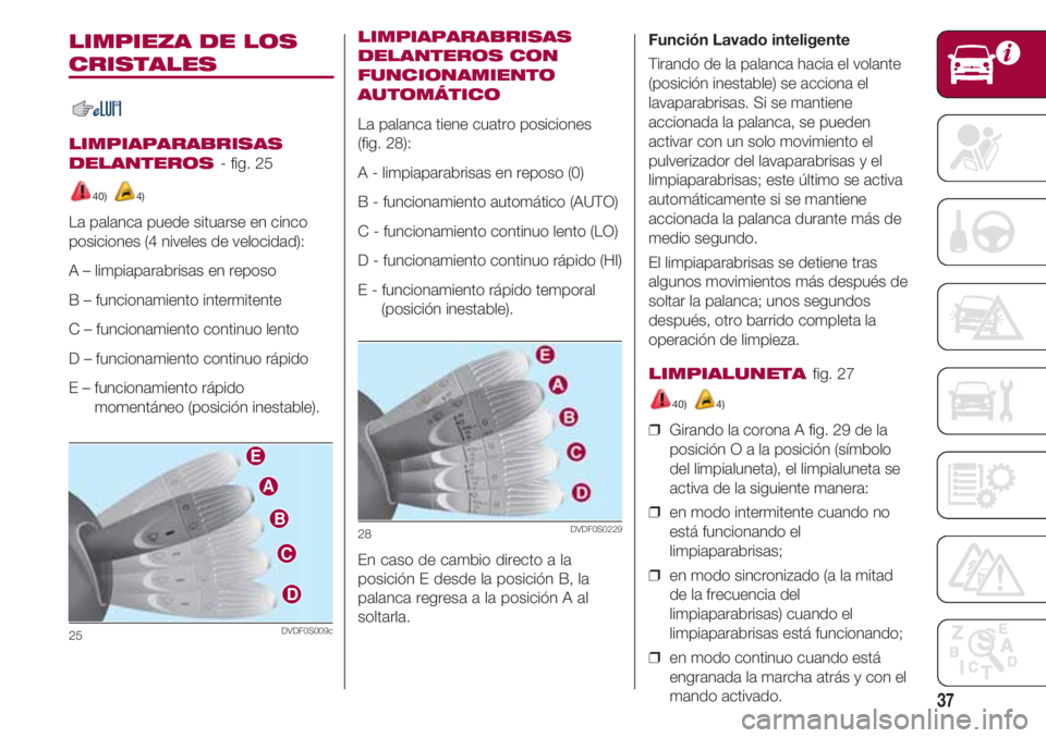 FIAT 500 2018 Manual de Empleo y Cuidado (in Spanish) 37
LIMPIEZA DE LOS
CRISTALES
LIMPIAPARABRISAS
DELANTEROS
- fig. 25
40) 4)
La palanca puede situarse en cinco
posiciones (4 niveles de velocidad ):
A – limpiaparabrisas en reposo
B – funcionamie FIAT 500 2018 Manual de Empleo y Cuidado (in Spanish) 37
LIMPIEZA DE LOS
CRISTALES
LIMPIAPARABRISAS
DELANTEROS
- fig. 25
40) 4)
La palanca puede situarse en cinco
posiciones (4 niveles de velocidad ):
A – limpiaparabrisas en reposo
B – funcionamie