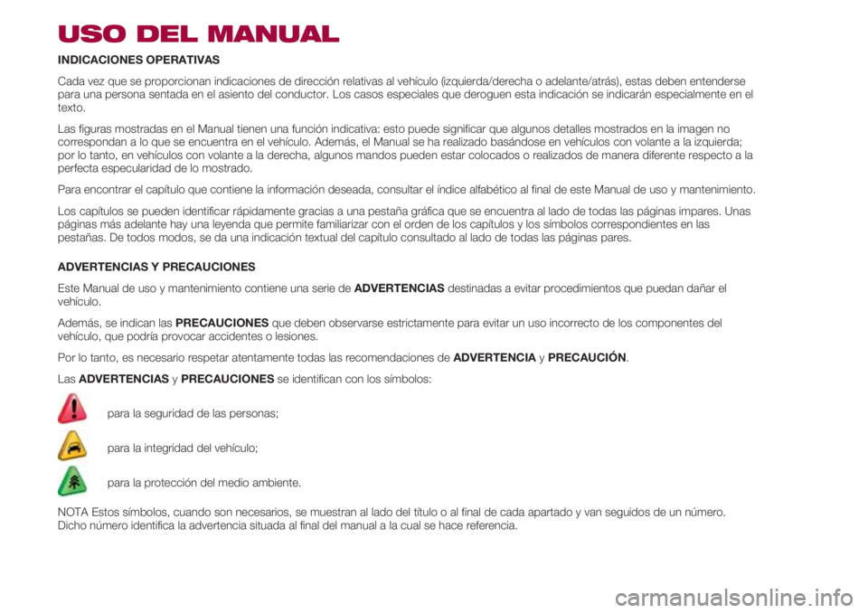 FIAT 500 2018 Manual de Empleo y Cuidado (in Spanish) USO DEL MANUAL
INDICACIONES OPERATIVAS
Cada vez que se proporcionan indicaciones de dirección relativas al vehículo (izquierda/derecha o adelante/atrás), estas deben entenderse
para una persona sen FIAT 500 2018 Manual de Empleo y Cuidado (in Spanish) USO DEL MANUAL
INDICACIONES OPERATIVAS
Cada vez que se proporcionan indicaciones de dirección relativas al vehículo (izquierda/derecha o adelante/atrás), estas deben entenderse
para una persona sen