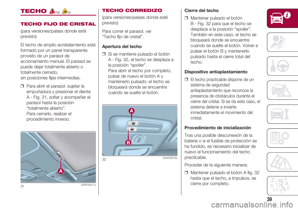 FIAT 500 2018 Manual de Empleo y Cuidado (in Spanish) 39
TECHO 10) 5)
TECHO FIJO DE CRISTAL
(para versiones/países donde esté
previsto)
El techo de amplio acristalamiento está
formado por un panel transparente
provisto de un parasol de
accionamiento m FIAT 500 2018 Manual de Empleo y Cuidado (in Spanish) 39
TECHO 10) 5)
TECHO FIJO DE CRISTAL
(para versiones/países donde esté
previsto)
El techo de amplio acristalamiento está
formado por un panel transparente
provisto de un parasol de
accionamiento m