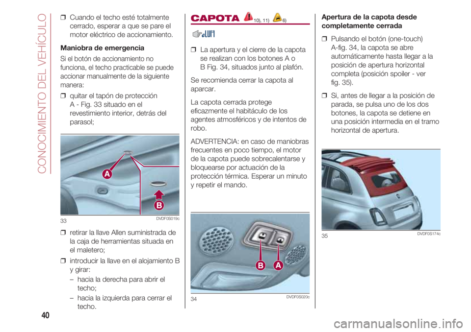 FIAT 500 2018 Manual de Empleo y Cuidado (in Spanish) CONOCIMIENTO DEL VEHÍCULO
40
❒ Cuando el techo esté totalmente
cerrado, esperar a que se pare el
motor eléctrico de accionamiento.
Maniobra de emergencia
Si el botón de accionamiento no
funcion FIAT 500 2018 Manual de Empleo y Cuidado (in Spanish) CONOCIMIENTO DEL VEHÍCULO
40
❒ Cuando el techo esté totalmente
cerrado, esperar a que se pare el
motor eléctrico de accionamiento.
Maniobra de emergencia
Si el botón de accionamiento no
funcion