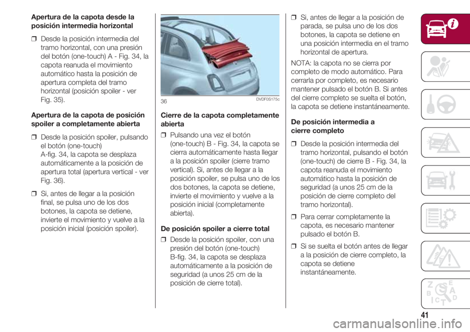FIAT 500 2018 Manual de Empleo y Cuidado (in Spanish) 41
Apertura de la capota desde la
posición intermedia horizontal
❒ Desde la posición intermedia del
tramo horizontal, con una presión
del botón (one-touch) A - Fig. 34, la
capota reanuda el mov FIAT 500 2018 Manual de Empleo y Cuidado (in Spanish) 41
Apertura de la capota desde la
posición intermedia horizontal
❒ Desde la posición intermedia del
tramo horizontal, con una presión
del botón (one-touch) A - Fig. 34, la
capota reanuda el mov