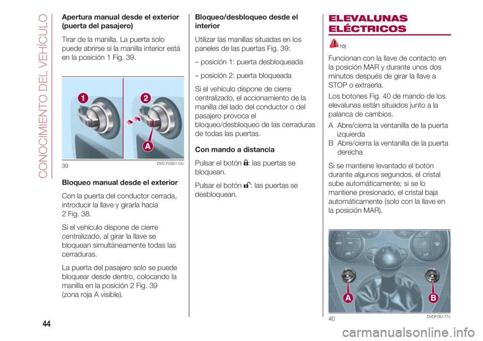 FIAT 500 2018 Manual de Empleo y Cuidado (in Spanish) CONOCIMIENTO DEL VEHÍCULO
44
Apertura manual desde el exterior
(puerta del pasajero)
Tirar de la manilla. La puerta solo
puede abrirse si la manilla interior está
en la posición 1 Fig. 39.
Bloqueo FIAT 500 2018 Manual de Empleo y Cuidado (in Spanish) CONOCIMIENTO DEL VEHÍCULO
44
Apertura manual desde el exterior
(puerta del pasajero)
Tirar de la manilla. La puerta solo
puede abrirse si la manilla interior está
en la posición 1 Fig. 39.
Bloqueo