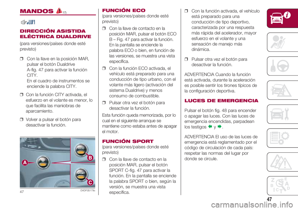 FIAT 500 2018 Manual de Empleo y Cuidado (in Spanish) 47
MANDOS 17)
DIRECCIÓN ASISTIDA
ELÉCTRICA DUALDRIVE
(para versiones/países donde esté
previsto)
❒ Con la llave en la posición MAR,
pulsar el botón Dualdrive
A-fig. 47 para activar la funci FIAT 500 2018 Manual de Empleo y Cuidado (in Spanish) 47
MANDOS 17)
DIRECCIÓN ASISTIDA
ELÉCTRICA DUALDRIVE
(para versiones/países donde esté
previsto)
❒ Con la llave en la posición MAR,
pulsar el botón Dualdrive
A-fig. 47 para activar la funci
