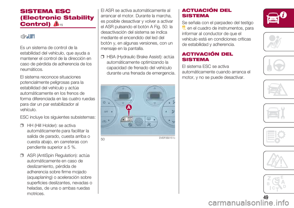 FIAT 500 2018 Manual de Empleo y Cuidado (in Spanish) 49
SISTEMA ESC
(Electronic Stability
Control) 15
Es un sistema de control de la
estabilidad del vehículo, que ayuda a
mantener el control de la dirección en
caso de pérdida de adherencia de los
neu FIAT 500 2018 Manual de Empleo y Cuidado (in Spanish) 49
SISTEMA ESC
(Electronic Stability
Control) 15
Es un sistema de control de la
estabilidad del vehículo, que ayuda a
mantener el control de la dirección en
caso de pérdida de adherencia de los
neu