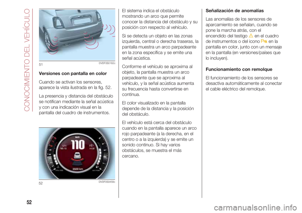 FIAT 500 2018 Manual de Empleo y Cuidado (in Spanish) CONOCIMIENTO DEL VEHÍCULO
52
Versiones con pantalla en color
Cuando se activan los sensores,
aparece la vista ilustrada en la fig. 52.
La presencia y distancia del obstáculo
se notifican mediante l FIAT 500 2018 Manual de Empleo y Cuidado (in Spanish) CONOCIMIENTO DEL VEHÍCULO
52
Versiones con pantalla en color
Cuando se activan los sensores,
aparece la vista ilustrada en la fig. 52.
La presencia y distancia del obstáculo
se notifican mediante l