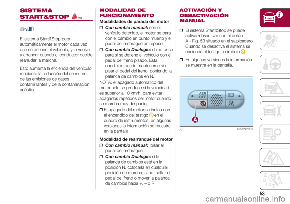 FIAT 500 2018 Manual de Empleo y Cuidado (in Spanish) 53
SISTEMA
START&STOP 19)
El sistema Start&Stop para
automáticamente el motor cada vez
que se detiene el vehículo, y lo vuelve
a arrancar cuando el conductor decide
reanudar la marcha.
Esto aumenta FIAT 500 2018 Manual de Empleo y Cuidado (in Spanish) 53
SISTEMA
START&STOP 19)
El sistema Start&Stop para
automáticamente el motor cada vez
que se detiene el vehículo, y lo vuelve
a arrancar cuando el conductor decide
reanudar la marcha.
Esto aumenta