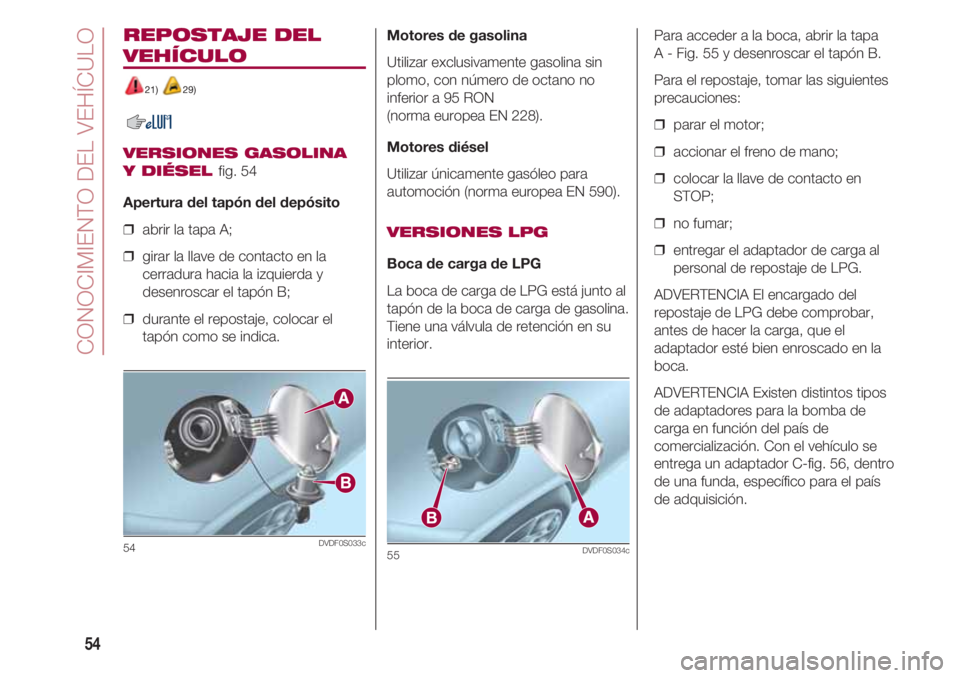 FIAT 500 2018 Manual de Empleo y Cuidado (in Spanish) CONOCIMIENTO DEL VEHÍCULO
54
REPOSTAJE DEL
VEHÍCULO
21) 29)
VERSIONES GASOLINA
Y DIÉSEL
fig. 54
Apertura del tapón del depósito
❒ abrir la tapa A;
❒ girar la llave de contacto en la
cerra FIAT 500 2018 Manual de Empleo y Cuidado (in Spanish) CONOCIMIENTO DEL VEHÍCULO
54
REPOSTAJE DEL
VEHÍCULO
21) 29)
VERSIONES GASOLINA
Y DIÉSEL
fig. 54
Apertura del tapón del depósito
❒ abrir la tapa A;
❒ girar la llave de contacto en la
cerra