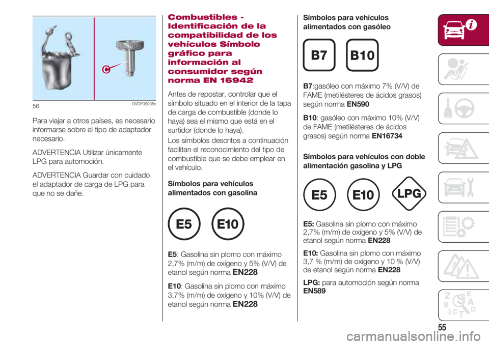 FIAT 500 2018 Manual de Empleo y Cuidado (in Spanish) 55
Para viajar a otros países, es necesario
informarse sobre el tipo de adaptador
necesario.
ADVERTENCIA Utilizar únicamente
LPG para automoción.
ADVERTENCIA Guardar con cuidado
el adaptador de car FIAT 500 2018 Manual de Empleo y Cuidado (in Spanish) 55
Para viajar a otros países, es necesario
informarse sobre el tipo de adaptador
necesario.
ADVERTENCIA Utilizar únicamente
LPG para automoción.
ADVERTENCIA Guardar con cuidado
el adaptador de car