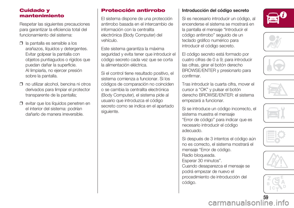 FIAT 500 2018 Manual de Empleo y Cuidado (in Spanish) 59
Cuidado y
mantenimiento
Respetar las siguientes precauciones
para garantizar la eficiencia total del
funcionamiento del sistema:
❒ la pantalla es sensible a los
arañazos, líquidos y detergente FIAT 500 2018 Manual de Empleo y Cuidado (in Spanish) 59
Cuidado y
mantenimiento
Respetar las siguientes precauciones
para garantizar la eficiencia total del
funcionamiento del sistema:
❒ la pantalla es sensible a los
arañazos, líquidos y detergente