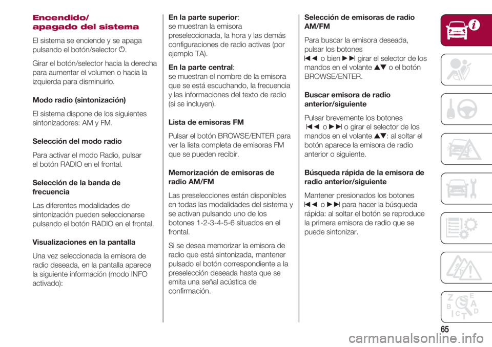 FIAT 500 2018 Manual de Empleo y Cuidado (in Spanish) 65
Encendido/
apagado del sistema
El sistema se enciende y se apaga
pulsando el botón/selector g.
Girar el botón/selector hacia la derecha
para aumentar el volumen o hacia la
izquierda para disminui FIAT 500 2018 Manual de Empleo y Cuidado (in Spanish) 65
Encendido/
apagado del sistema
El sistema se enciende y se apaga
pulsando el botón/selector g.
Girar el botón/selector hacia la derecha
para aumentar el volumen o hacia la
izquierda para disminui