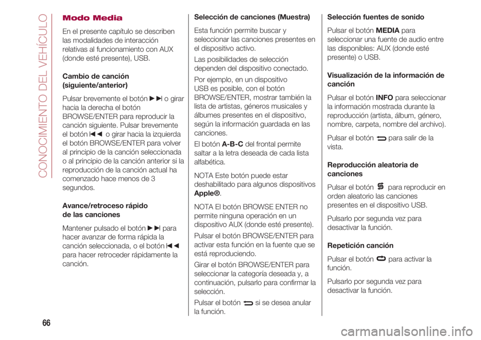 FIAT 500 2018 Manual de Empleo y Cuidado (in Spanish) CONOCIMIENTO DEL VEHÍCULO
66
Modo Media
En el presente capítulo se describen
las modalidades de interacción
relativas al funcionamiento con AUX
(donde esté presente), USB.
Cambio de canción
(sigu FIAT 500 2018 Manual de Empleo y Cuidado (in Spanish) CONOCIMIENTO DEL VEHÍCULO
66
Modo Media
En el presente capítulo se describen
las modalidades de interacción
relativas al funcionamiento con AUX
(donde esté presente), USB.
Cambio de canción
(sigu