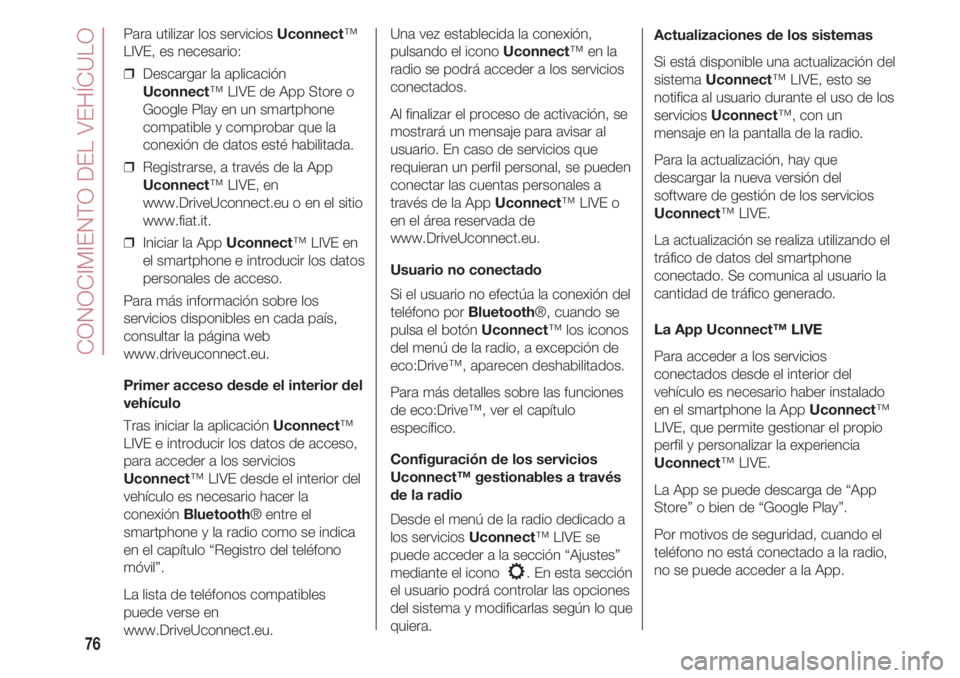 FIAT 500 2018 Manual de Empleo y Cuidado (in Spanish) CONOCIMIENTO DEL VEHÍCULO
76
Para utilizar los servicios Uconnect™
LIVE, es necesario:
❒ Descargar la aplicación
Uconnect™ LIVE de App Store o
Google Play en un smartphone
compatible y compro FIAT 500 2018 Manual de Empleo y Cuidado (in Spanish) CONOCIMIENTO DEL VEHÍCULO
76
Para utilizar los servicios Uconnect™
LIVE, es necesario:
❒ Descargar la aplicación
Uconnect™ LIVE de App Store o
Google Play en un smartphone
compatible y compro