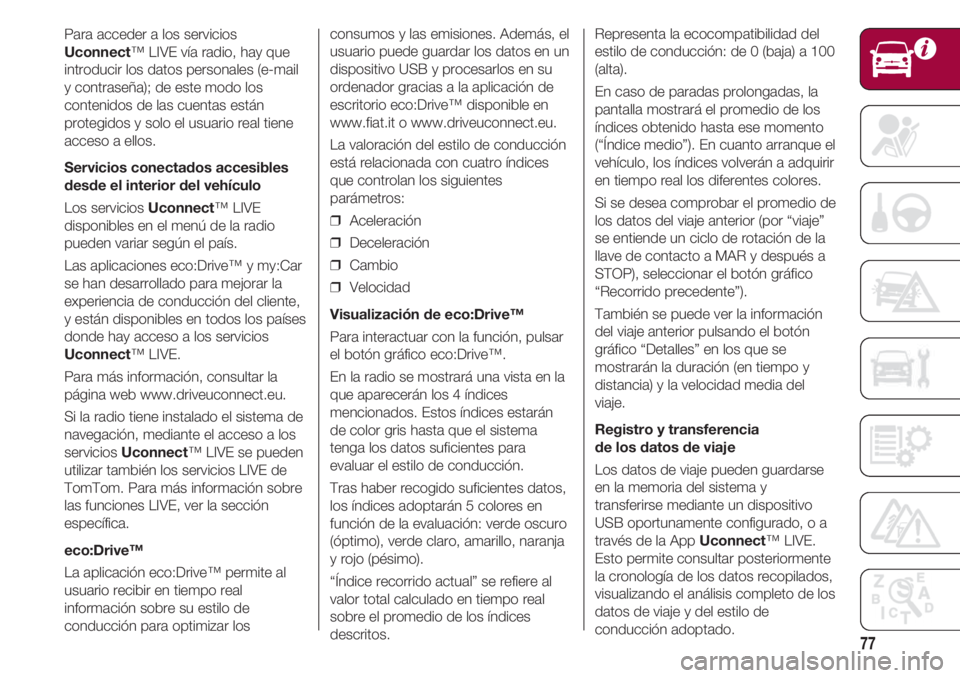 FIAT 500 2018 Manual de Empleo y Cuidado (in Spanish) 77
Para acceder a los servicios
Uconnect™ LIVE vía radio, hay que
introducir los datos personales (e-mail
y contraseña); de este modo los
contenidos de las cuentas están
protegidos y solo el usua FIAT 500 2018 Manual de Empleo y Cuidado (in Spanish) 77
Para acceder a los servicios
Uconnect™ LIVE vía radio, hay que
introducir los datos personales (e-mail
y contraseña); de este modo los
contenidos de las cuentas están
protegidos y solo el usua