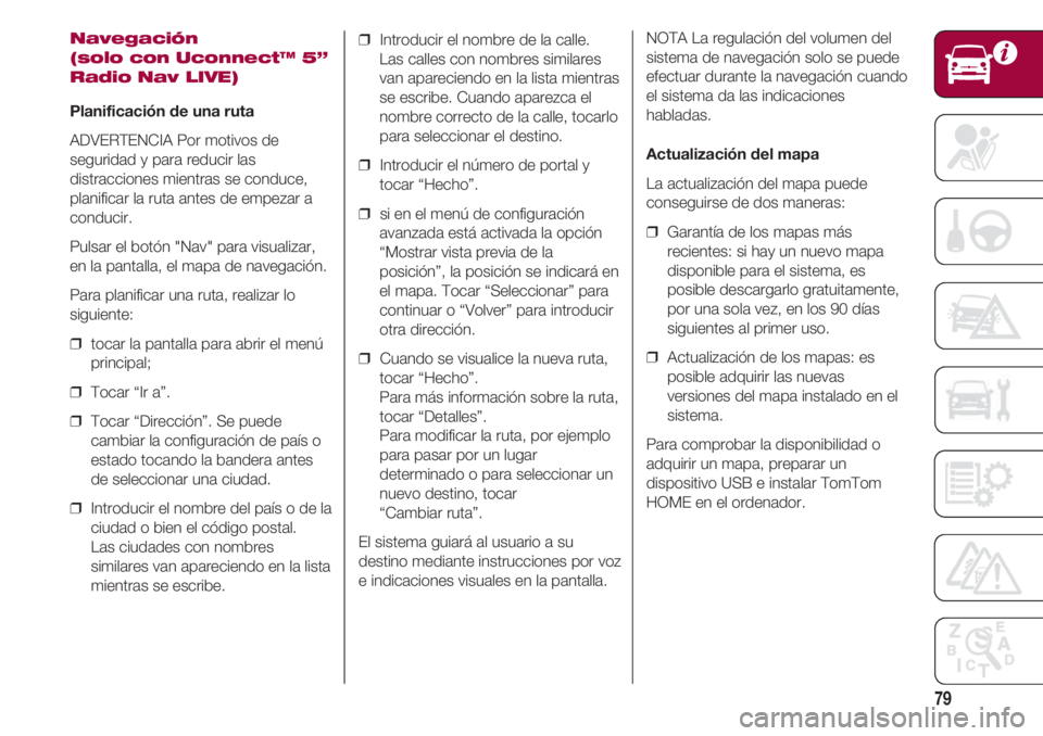 FIAT 500 2018 Manual de Empleo y Cuidado (in Spanish) 79
Navegación
(solo con Uconnect™ 5”
Radio Nav LIVE)
Planificación de una ruta
ADVERTENCIA Por motivos de
seguridad y para reducir las
distracciones mientras se conduce,
planificar la ruta ante FIAT 500 2018 Manual de Empleo y Cuidado (in Spanish) 79
Navegación
(solo con Uconnect™ 5”
Radio Nav LIVE)
Planificación de una ruta
ADVERTENCIA Por motivos de
seguridad y para reducir las
distracciones mientras se conduce,
planificar la ruta ante