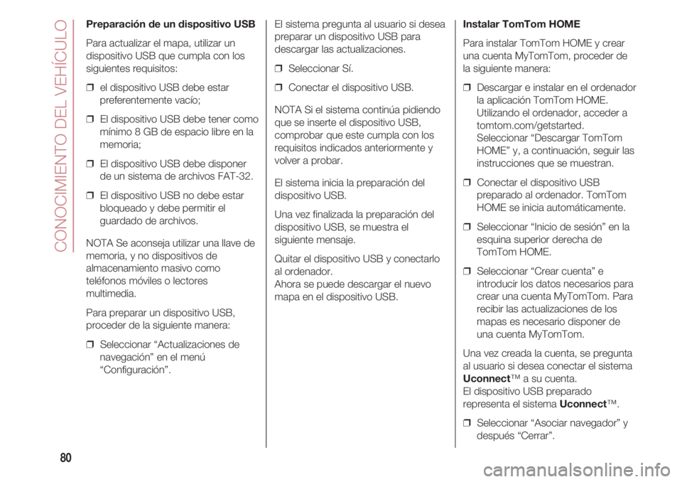 FIAT 500 2018 Manual de Empleo y Cuidado (in Spanish) CONOCIMIENTO DEL VEHÍCULO
80
Preparación de un dispositivo USB
Para actualizar el mapa, utilizar un
dispositivo USB que cumpla con los
siguientes requisitos:
❒ el dispositivo USB debe estar
prefe FIAT 500 2018 Manual de Empleo y Cuidado (in Spanish) CONOCIMIENTO DEL VEHÍCULO
80
Preparación de un dispositivo USB
Para actualizar el mapa, utilizar un
dispositivo USB que cumpla con los
siguientes requisitos:
❒ el dispositivo USB debe estar
prefe