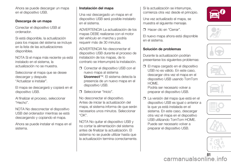 FIAT 500 2018 Manual de Empleo y Cuidado (in Spanish) 81
Ahora se puede descargar un mapa
en el dispositivo USB.
Descarga de un mapa
Conectar el dispositivo USB al
ordenador.
Si está disponible, la actualización
para los mapas del sistema se incluye
en FIAT 500 2018 Manual de Empleo y Cuidado (in Spanish) 81
Ahora se puede descargar un mapa
en el dispositivo USB.
Descarga de un mapa
Conectar el dispositivo USB al
ordenador.
Si está disponible, la actualización
para los mapas del sistema se incluye
en