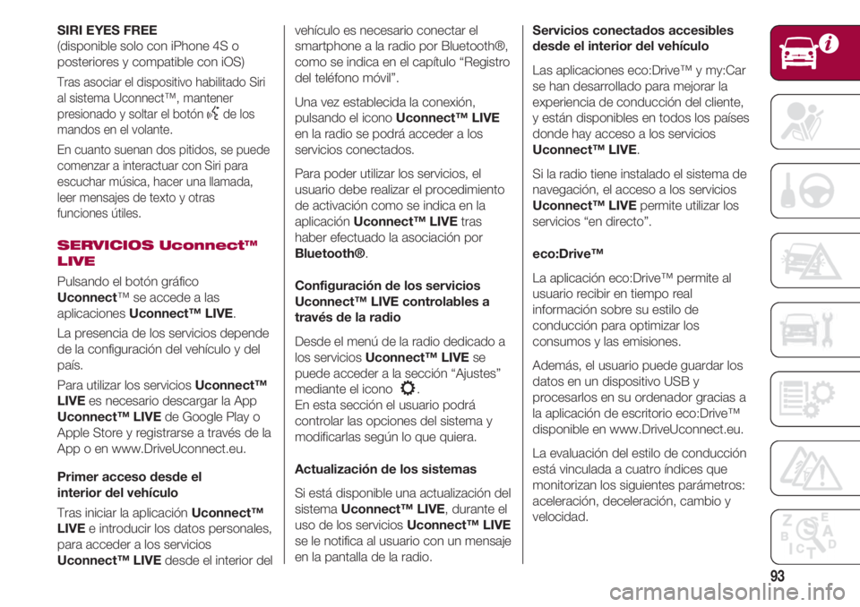 FIAT 500 2018 Manual de Empleo y Cuidado (in Spanish) 93
SIRI EYES FREE
(disponible solo con iPhone 4S o
posteriores y compatible con iOS)
Tras asociar el dispositivo habilitado Siri
al sistema Uconnect™, mantener
presionado y soltar el botón
}de los FIAT 500 2018 Manual de Empleo y Cuidado (in Spanish) 93
SIRI EYES FREE
(disponible solo con iPhone 4S o
posteriores y compatible con iOS)
Tras asociar el dispositivo habilitado Siri
al sistema Uconnect™, mantener
presionado y soltar el botón
}de los