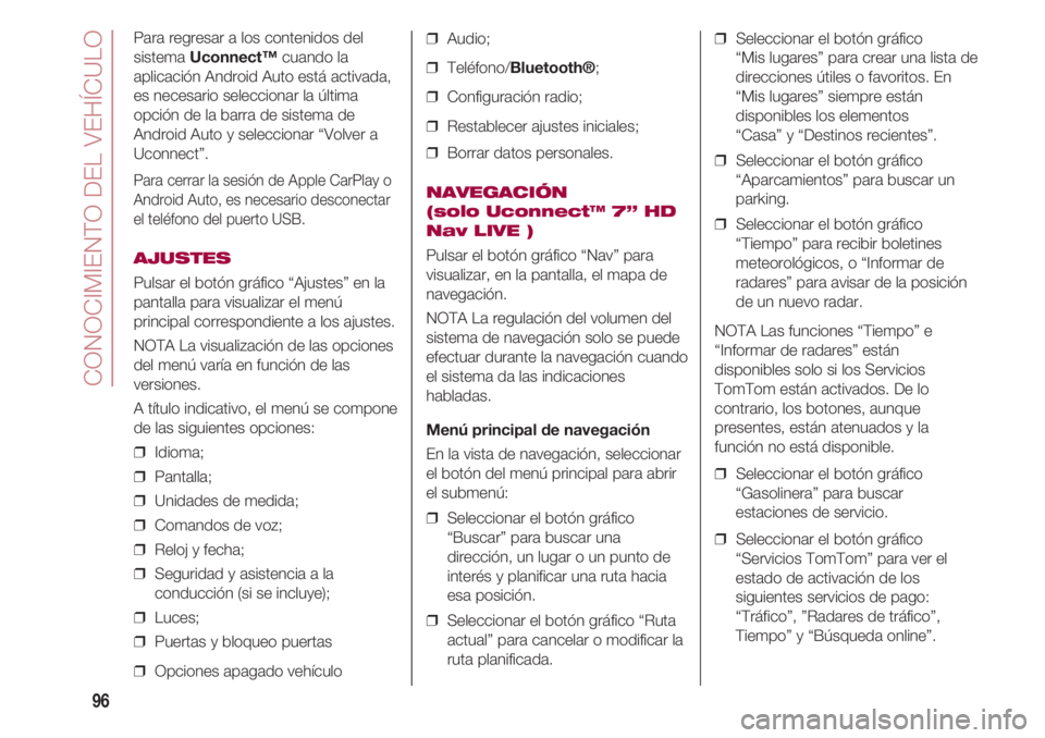 FIAT 500 2018 Manual de Empleo y Cuidado (in Spanish) CONOCIMIENTO DEL VEHÍCULO
96
❒ Audio;
❒ Teléfono/Bluetooth®;
❒ Configuración radio;
❒ Restablecer ajustes iniciales;
❒ Borrar datos personales.
NAVEGACIÓN
(solo Uconnect™ 7” HD FIAT 500 2018 Manual de Empleo y Cuidado (in Spanish) CONOCIMIENTO DEL VEHÍCULO
96
❒ Audio;
❒ Teléfono/Bluetooth®;
❒ Configuración radio;
❒ Restablecer ajustes iniciales;
❒ Borrar datos personales.
NAVEGACIÓN
(solo Uconnect™ 7” HD