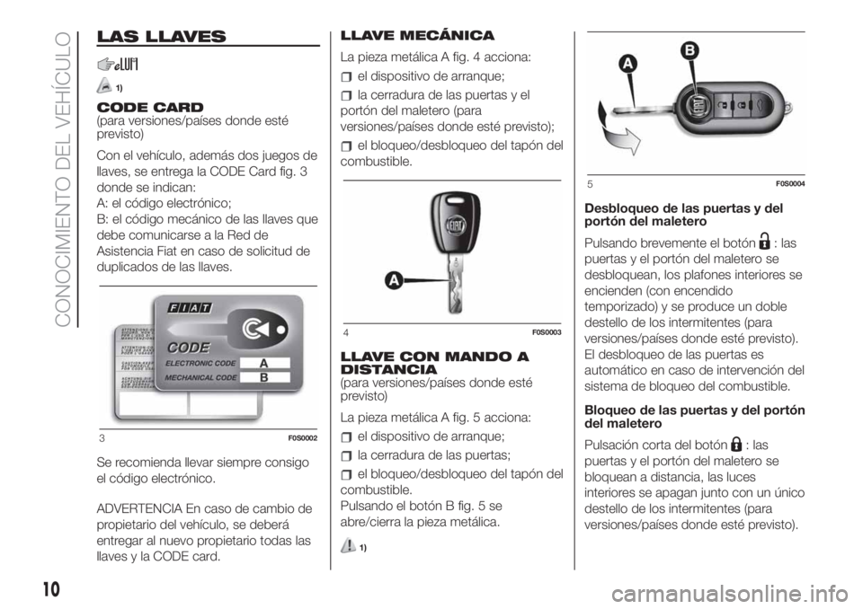 FIAT 500 2020 Manual de Empleo y Cuidado (in Spanish) LAS LLAVES
1)
CODE CARD
(para versiones/países donde esté
previsto)
Con el vehículo, además dos juegos de
llaves, se entrega la CODE Card fig. 3
donde se indican:
A: el código electrónico;
B: el FIAT 500 2020 Manual de Empleo y Cuidado (in Spanish) LAS LLAVES
1)
CODE CARD
(para versiones/países donde esté
previsto)
Con el vehículo, además dos juegos de
llaves, se entrega la CODE Card fig. 3
donde se indican:
A: el código electrónico;
B: el