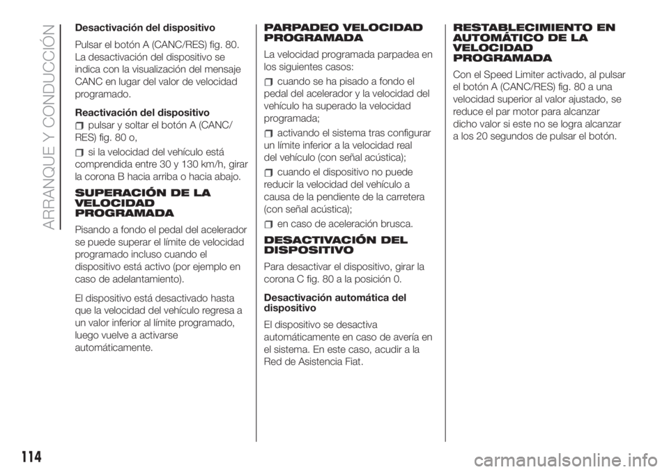 FIAT 500 2020 Manual de Empleo y Cuidado (in Spanish) Desactivación del dispositivo
Pulsar el botón A (CANC/RES) fig. 80.
La desactivación del dispositivo se
indica con la visualización del mensaje
CANC en lugar del valor de velocidad
programado.
Rea FIAT 500 2020 Manual de Empleo y Cuidado (in Spanish) Desactivación del dispositivo
Pulsar el botón A (CANC/RES) fig. 80.
La desactivación del dispositivo se
indica con la visualización del mensaje
CANC en lugar del valor de velocidad
programado.
Rea