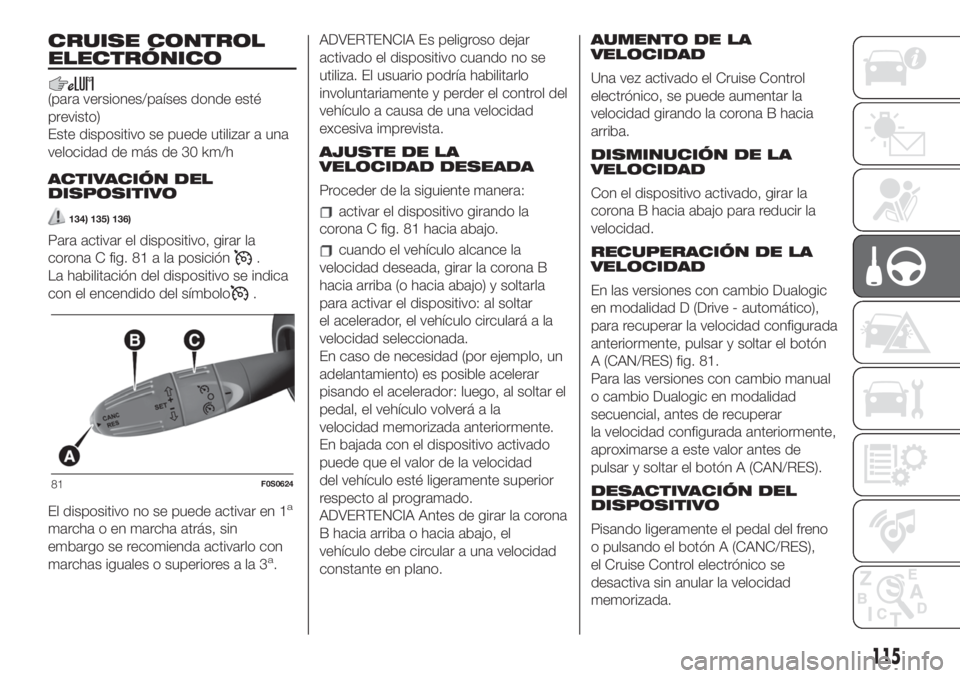 FIAT 500 2020 Manual de Empleo y Cuidado (in Spanish) CRUISE CONTROL
ELECTRÓNICO
(para versiones/países donde esté
previsto)
Este dispositivo se puede utilizar a una
velocidad de más de 30 km/h
ACTIVACIÓN DEL
DISPOSITIVO
134) 135) 136)
Para activar FIAT 500 2020 Manual de Empleo y Cuidado (in Spanish) CRUISE CONTROL
ELECTRÓNICO
(para versiones/países donde esté
previsto)
Este dispositivo se puede utilizar a una
velocidad de más de 30 km/h
ACTIVACIÓN DEL
DISPOSITIVO
134) 135) 136)
Para activar