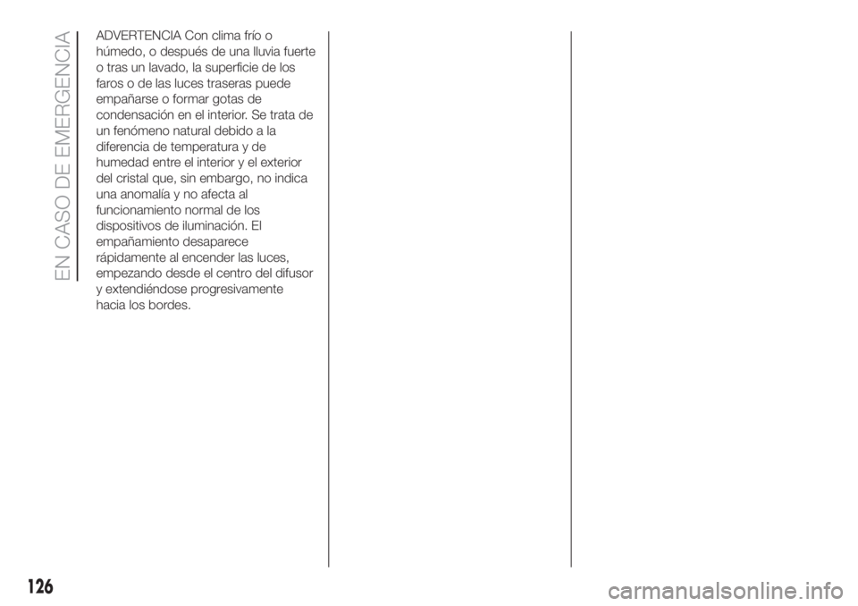 FIAT 500 2020  Manual de Empleo y Cuidado (in Spanish) ADVERTENCIA Con clima frío o
húmedo, o después de una lluvia fuerte
o tras un lavado, la superficie de los
faros o de las luces traseras puede
empañarse o formar gotas de
condensación en el inter