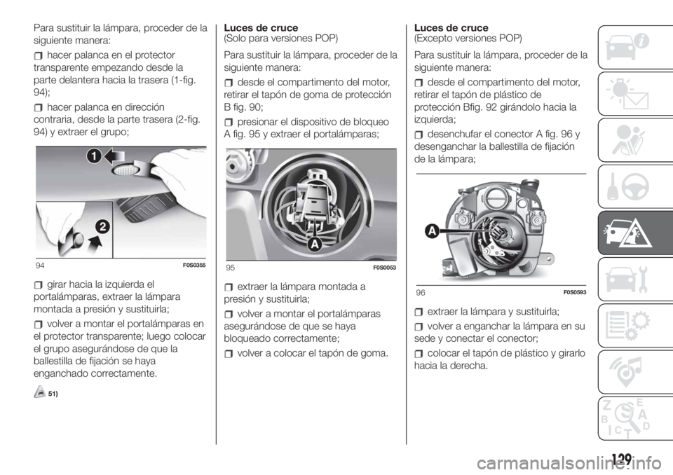 FIAT 500 2020 Manual de Empleo y Cuidado (in Spanish) Para sustituir la lámpara, proceder de la
siguiente manera:
hacer palanca en el protector
transparente empezando desde la
parte delantera hacia la trasera (1-fig.
94);
hacer palanca en dirección
con FIAT 500 2020 Manual de Empleo y Cuidado (in Spanish) Para sustituir la lámpara, proceder de la
siguiente manera:
hacer palanca en el protector
transparente empezando desde la
parte delantera hacia la trasera (1-fig.
94);
hacer palanca en dirección
con