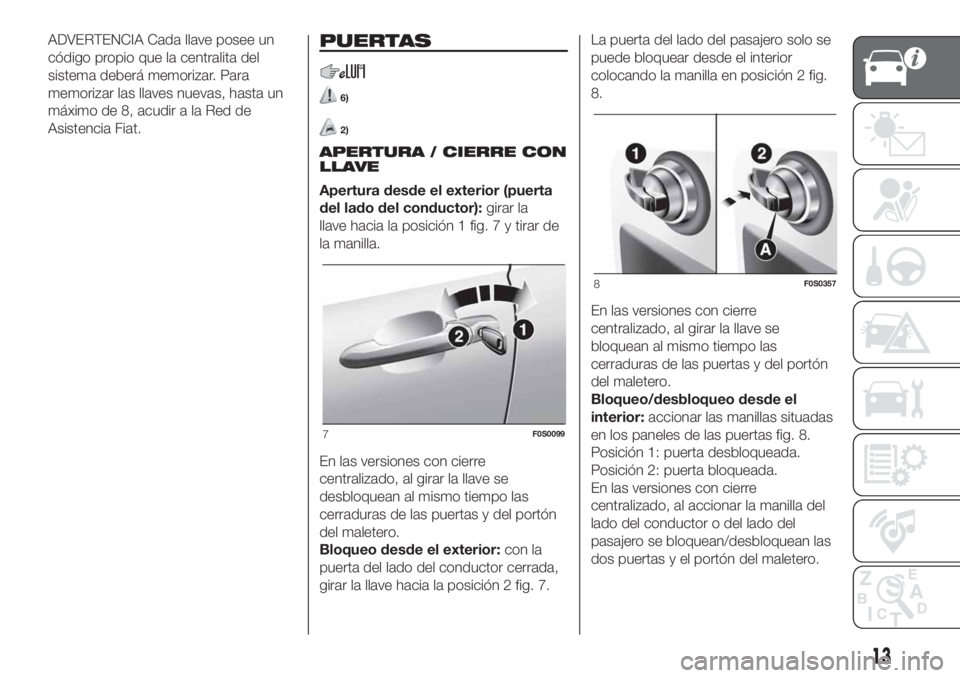 FIAT 500 2020 Manual de Empleo y Cuidado (in Spanish) ADVERTENCIA Cada llave posee un
código propio que la centralita del
sistema deberá memorizar. Para
memorizar las llaves nuevas, hasta un
máximo de 8, acudir a la Red de
Asistencia Fiat.PUERTAS
6)
2 FIAT 500 2020 Manual de Empleo y Cuidado (in Spanish) ADVERTENCIA Cada llave posee un
código propio que la centralita del
sistema deberá memorizar. Para
memorizar las llaves nuevas, hasta un
máximo de 8, acudir a la Red de
Asistencia Fiat.PUERTAS
6)
2