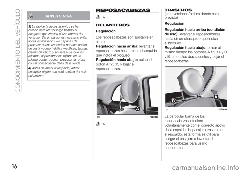 FIAT 500 2020 Manual de Empleo y Cuidado (in Spanish) ADVERTENCIA
3)La tapicería de los asientos se ha
creado para resistir largo tiempo al
desgaste que implica el uso normal del
vehículo. Sin embargo, es necesario evitar
roces prolongados y/o capaces FIAT 500 2020 Manual de Empleo y Cuidado (in Spanish) ADVERTENCIA
3)La tapicería de los asientos se ha
creado para resistir largo tiempo al
desgaste que implica el uso normal del
vehículo. Sin embargo, es necesario evitar
roces prolongados y/o capaces