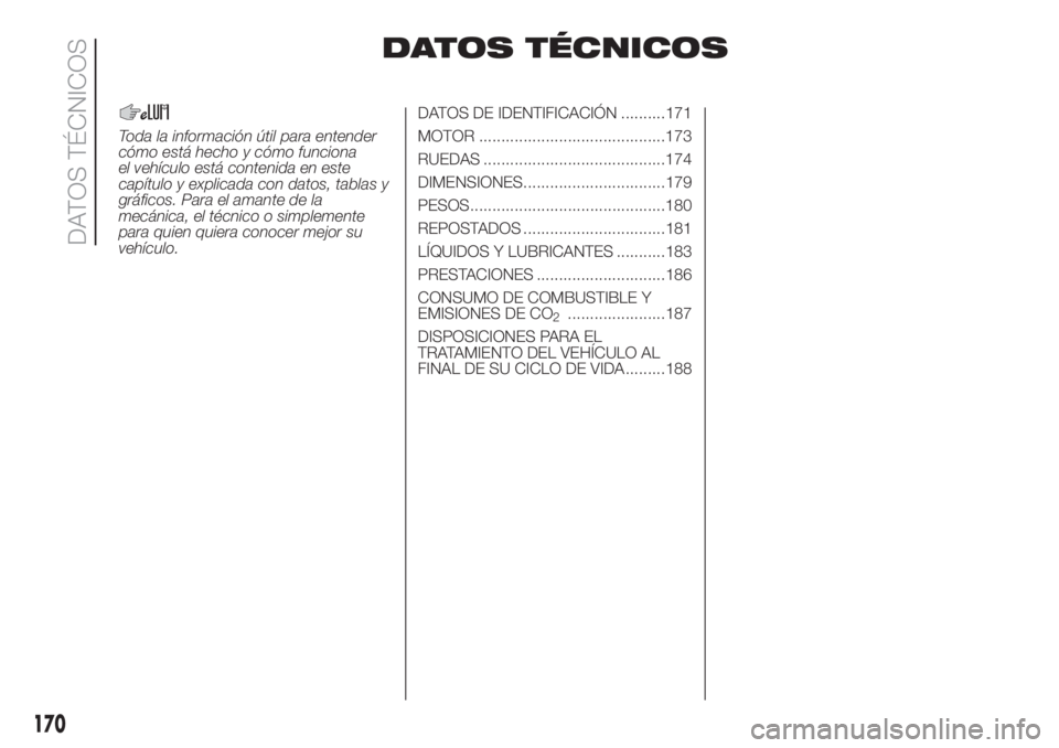FIAT 500 2020  Manual de Empleo y Cuidado (in Spanish) DATOS TÉCNICOS
Toda la información útil para entender
cómo está hecho y cómo funciona
el vehículo está contenida en este
capítulo y explicada con datos, tablas y
gráficos. Para el amante de 