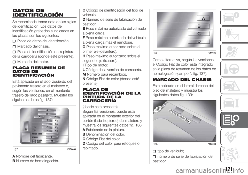 FIAT 500 2020 Manual de Empleo y Cuidado (in Spanish) DATOS DE
IDENTIFICACIÓN
Se recomienda tomar nota de las siglas
de identificación. Los datos de
identificación grabados e indicados en
las placas son los siguientes:
Placa de datos de identificació FIAT 500 2020 Manual de Empleo y Cuidado (in Spanish) DATOS DE
IDENTIFICACIÓN
Se recomienda tomar nota de las siglas
de identificación. Los datos de
identificación grabados e indicados en
las placas son los siguientes:
Placa de datos de identificació