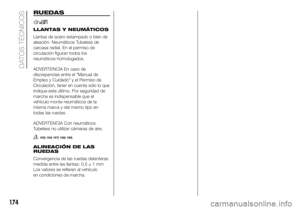 FIAT 500 2020  Manual de Empleo y Cuidado (in Spanish) RUEDAS
LLANTAS Y NEUMÁTICOS
Llantas de acero estampado o bien de
aleación. Neumáticos Tubeless de
carcasa radial. En el permiso de
circulación figuran todos los
neumáticos homologados.
ADVERTENCI