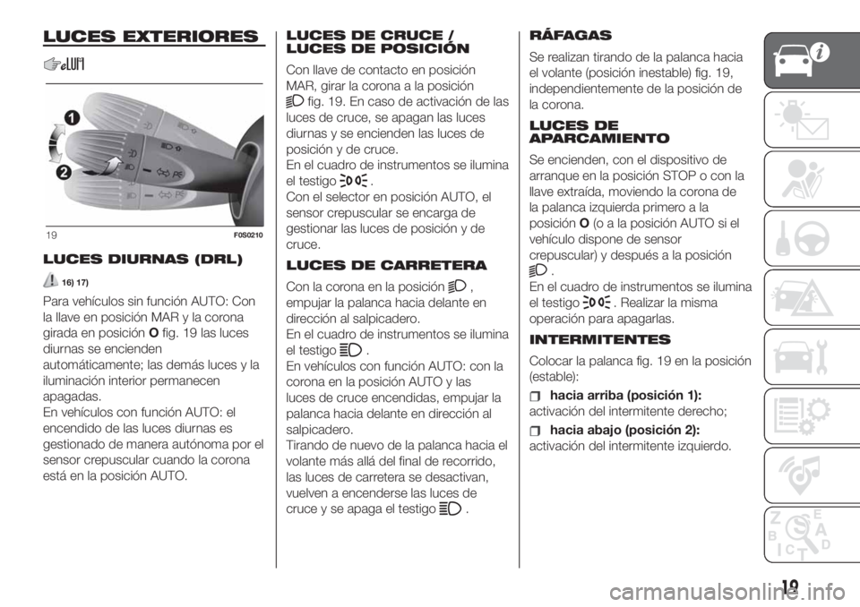 FIAT 500 2020 Manual de Empleo y Cuidado (in Spanish) LUCES EXTERIORES
LUCES DIURNAS (DRL)
16) 17)
Para vehículos sin función AUTO: Con
la llave en posición MAR y la corona
girada en posiciónOfig. 19 las luces
diurnas se encienden
automáticamente; l FIAT 500 2020 Manual de Empleo y Cuidado (in Spanish) LUCES EXTERIORES
LUCES DIURNAS (DRL)
16) 17)
Para vehículos sin función AUTO: Con
la llave en posición MAR y la corona
girada en posiciónOfig. 19 las luces
diurnas se encienden
automáticamente; l