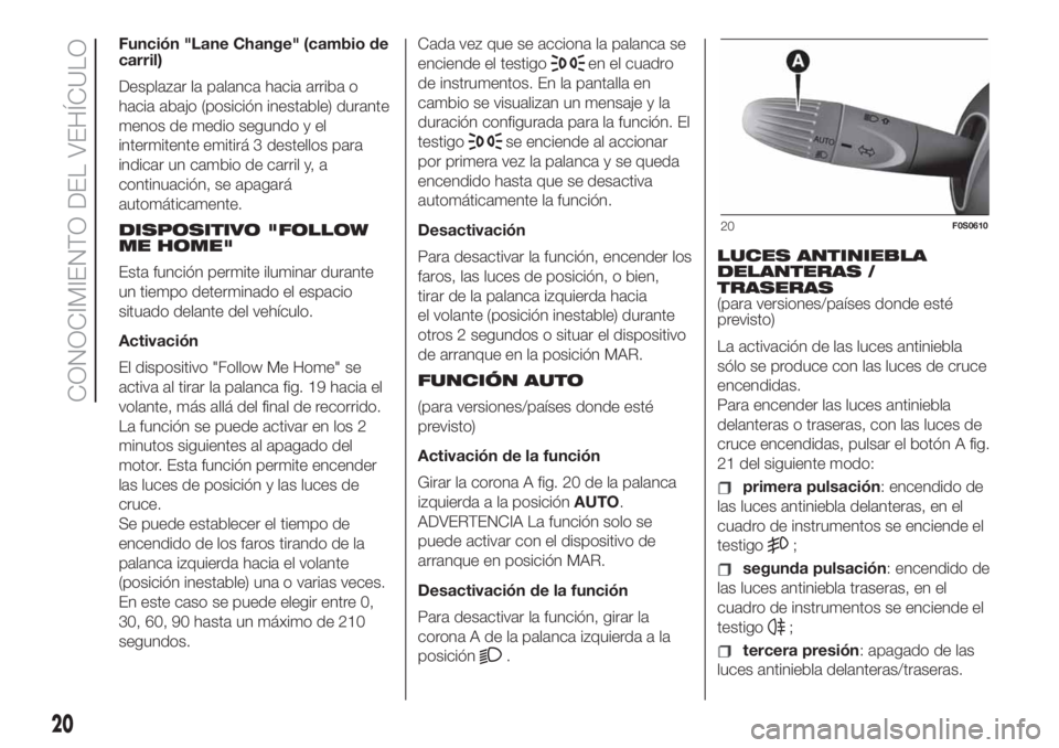 FIAT 500 2020 Manual de Empleo y Cuidado (in Spanish) Función "Lane Change" (cambio de
carril)
Desplazar la palanca hacia arriba o
hacia abajo (posición inestable) durante
menos de medio segundo y el
intermitente emitirá 3 destellos para
indic FIAT 500 2020 Manual de Empleo y Cuidado (in Spanish) Función "Lane Change" (cambio de
carril)
Desplazar la palanca hacia arriba o
hacia abajo (posición inestable) durante
menos de medio segundo y el
intermitente emitirá 3 destellos para
indic