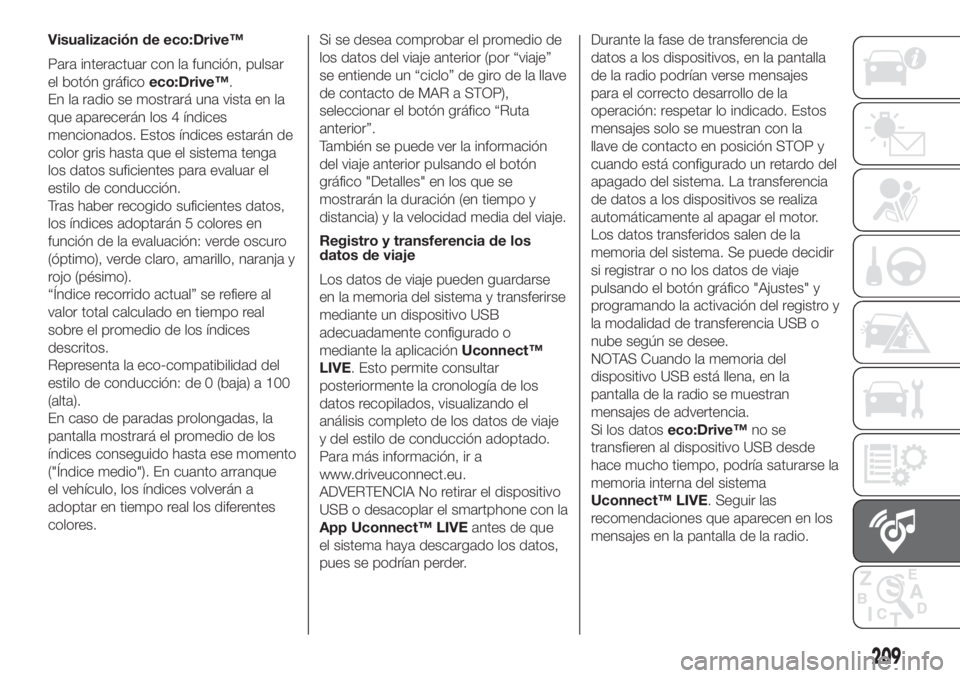 FIAT 500 2020 Manual de Empleo y Cuidado (in Spanish) Visualización de eco:Drive™
Para interactuar con la función, pulsar
el botón gráficoeco:Drive™.
En la radio se mostrará una vista en la
que aparecerán los 4 índices
mencionados. Estos índi FIAT 500 2020 Manual de Empleo y Cuidado (in Spanish) Visualización de eco:Drive™
Para interactuar con la función, pulsar
el botón gráficoeco:Drive™.
En la radio se mostrará una vista en la
que aparecerán los 4 índices
mencionados. Estos índi