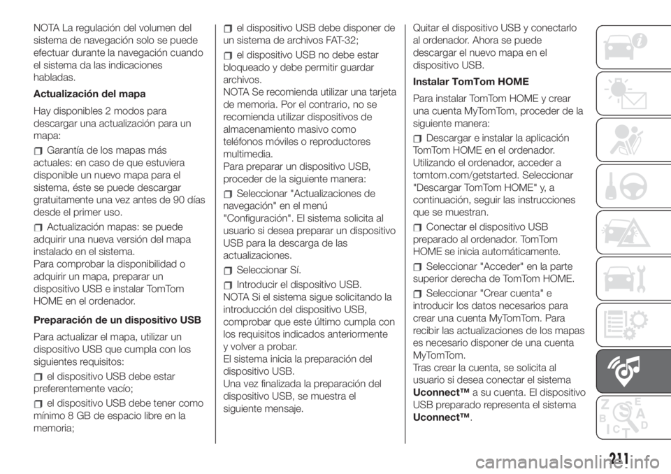 FIAT 500 2020 Manual de Empleo y Cuidado (in Spanish) NOTA La regulación del volumen del
sistema de navegación solo se puede
efectuar durante la navegación cuando
el sistema da las indicaciones
habladas.
Actualización del mapa
Hay disponibles 2 modos FIAT 500 2020 Manual de Empleo y Cuidado (in Spanish) NOTA La regulación del volumen del
sistema de navegación solo se puede
efectuar durante la navegación cuando
el sistema da las indicaciones
habladas.
Actualización del mapa
Hay disponibles 2 modos