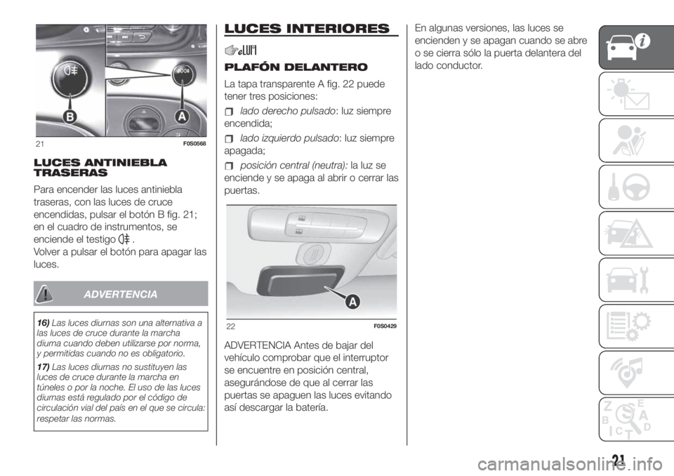 FIAT 500 2020 Manual de Empleo y Cuidado (in Spanish) LUCES ANTINIEBLA
TRASERAS
Para encender las luces antiniebla
traseras, con las luces de cruce
encendidas, pulsar el botón B fig. 21;
en el cuadro de instrumentos, se
enciende el testigo
.
Volver a pu FIAT 500 2020 Manual de Empleo y Cuidado (in Spanish) LUCES ANTINIEBLA
TRASERAS
Para encender las luces antiniebla
traseras, con las luces de cruce
encendidas, pulsar el botón B fig. 21;
en el cuadro de instrumentos, se
enciende el testigo
.
Volver a pu