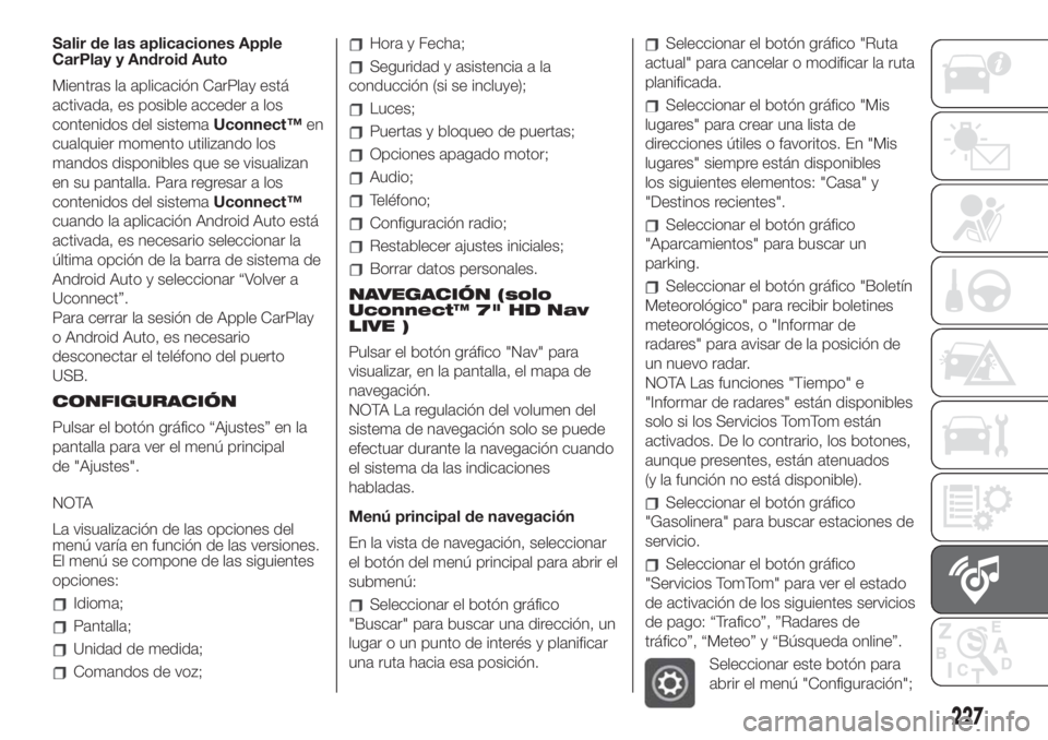 FIAT 500 2020 Manual de Empleo y Cuidado (in Spanish) Salir de las aplicaciones Apple
CarPlay y Android Auto
Mientras la aplicación CarPlay está
activada, es posible acceder a los
contenidos del sistemaUconnect™en
cualquier momento utilizando los
man FIAT 500 2020 Manual de Empleo y Cuidado (in Spanish) Salir de las aplicaciones Apple
CarPlay y Android Auto
Mientras la aplicación CarPlay está
activada, es posible acceder a los
contenidos del sistemaUconnect™en
cualquier momento utilizando los
man