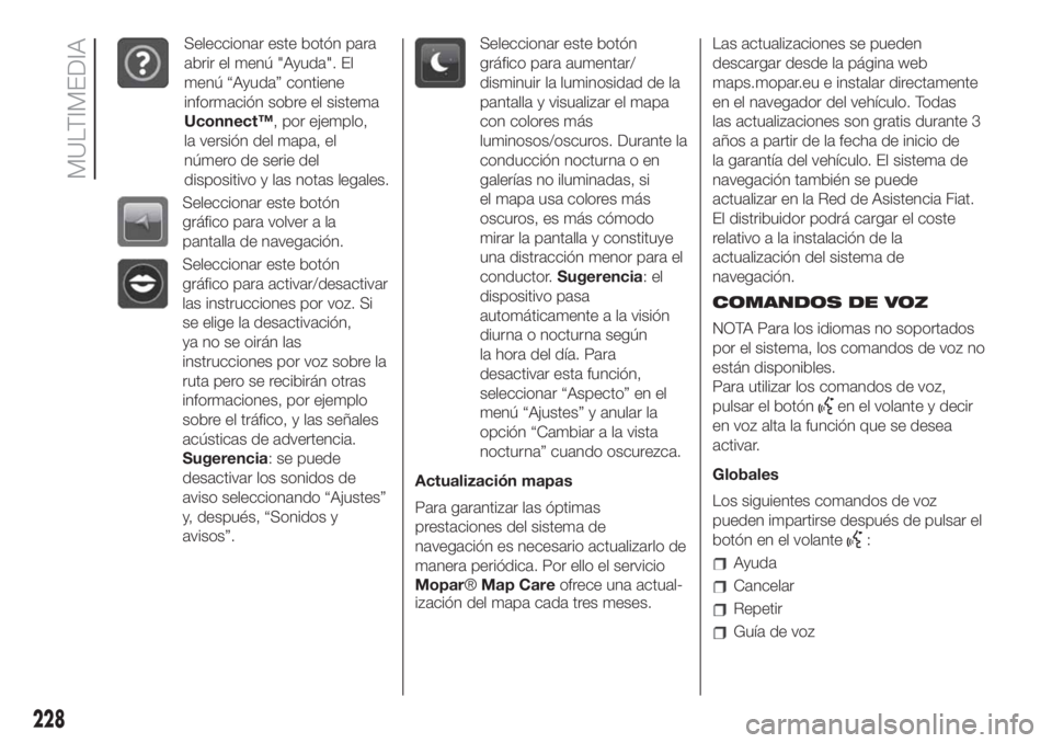 FIAT 500 2020 Manual de Empleo y Cuidado (in Spanish) Seleccionar este botón para
abrir el menú "Ayuda". El
menú “Ayuda” contiene
información sobre el sistema
Uconnect™, por ejemplo,
la versión del mapa, el
número de serie del
disposi FIAT 500 2020 Manual de Empleo y Cuidado (in Spanish) Seleccionar este botón para
abrir el menú "Ayuda". El
menú “Ayuda” contiene
información sobre el sistema
Uconnect™, por ejemplo,
la versión del mapa, el
número de serie del
disposi