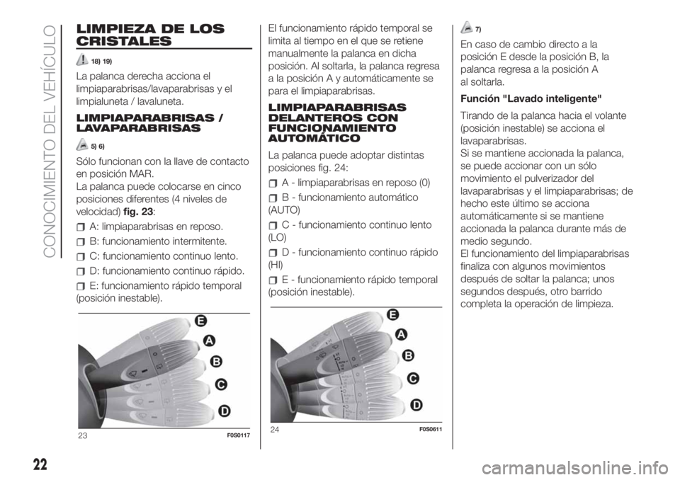 FIAT 500 2020 Manual de Empleo y Cuidado (in Spanish) LIMPIEZA DE LOS
CRISTALES
18) 19)
La palanca derecha acciona el
limpiaparabrisas/lavaparabrisas y el
limpialuneta / lavaluneta.
LIMPIAPARABRISAS /
LAVAPARABRISAS
5) 6)
Sólo funcionan con la llave de FIAT 500 2020 Manual de Empleo y Cuidado (in Spanish) LIMPIEZA DE LOS
CRISTALES
18) 19)
La palanca derecha acciona el
limpiaparabrisas/lavaparabrisas y el
limpialuneta / lavaluneta.
LIMPIAPARABRISAS /
LAVAPARABRISAS
5) 6)
Sólo funcionan con la llave de