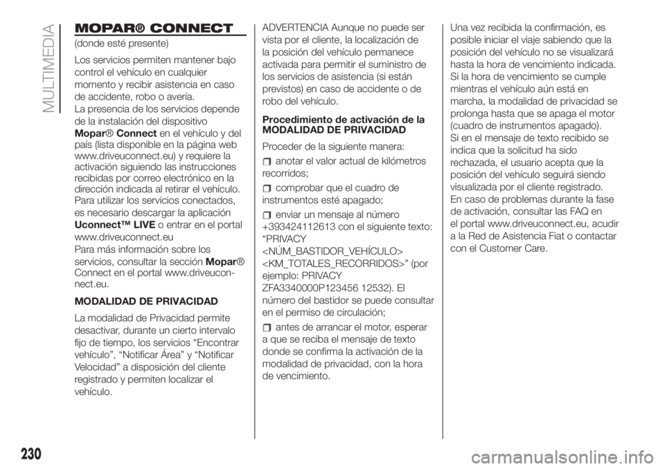 FIAT 500 2020 Manual de Empleo y Cuidado (in Spanish) MOPAR® CONNECT
(donde esté presente)
Los servicios permiten mantener bajo
control el vehículo en cualquier
momento y recibir asistencia en caso
de accidente, robo o avería.
La presencia de los ser FIAT 500 2020 Manual de Empleo y Cuidado (in Spanish) MOPAR® CONNECT
(donde esté presente)
Los servicios permiten mantener bajo
control el vehículo en cualquier
momento y recibir asistencia en caso
de accidente, robo o avería.
La presencia de los ser