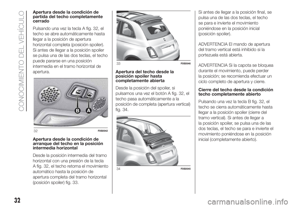 FIAT 500 2020 Manual de Empleo y Cuidado (in Spanish) Apertura desde la condición de
partida del techo completamente
cerrado
Pulsando una vez la tecla A fig. 32, el
techo se abre automáticamente hasta
llegar a la posición de apertura
horizontal comple FIAT 500 2020 Manual de Empleo y Cuidado (in Spanish) Apertura desde la condición de
partida del techo completamente
cerrado
Pulsando una vez la tecla A fig. 32, el
techo se abre automáticamente hasta
llegar a la posición de apertura
horizontal comple