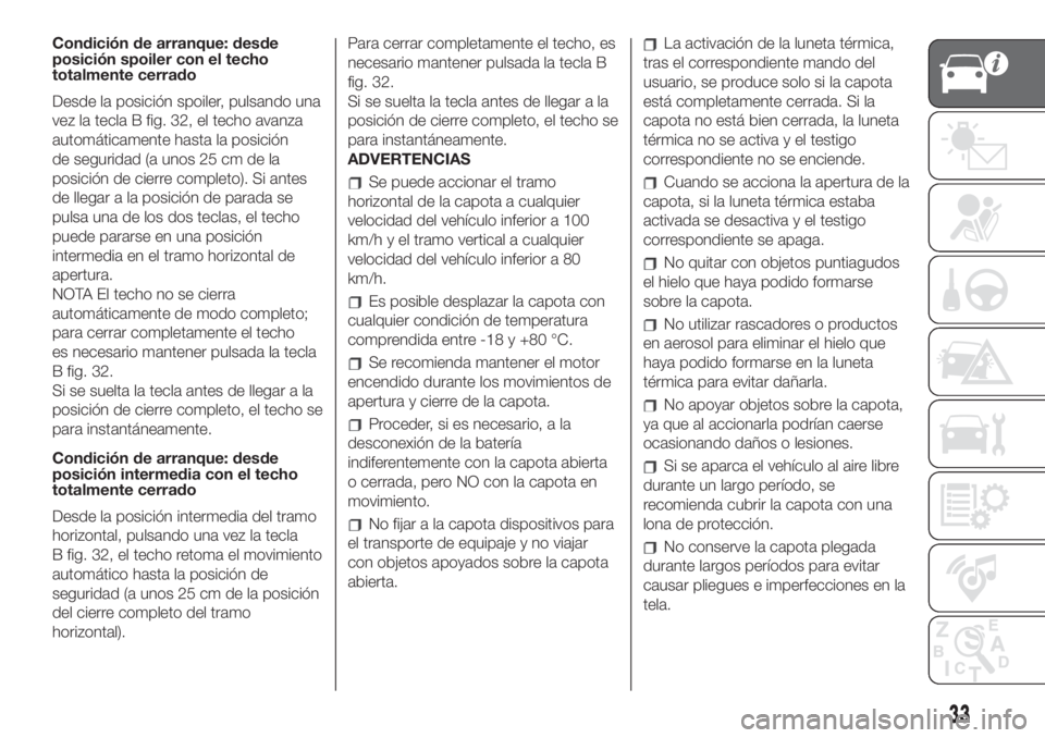 FIAT 500 2020 Manual de Empleo y Cuidado (in Spanish) Condición de arranque: desde
posición spoiler con el techo
totalmente cerrado
Desde la posición spoiler, pulsando una
vez la tecla B fig. 32, el techo avanza
automáticamente hasta la posición
de FIAT 500 2020 Manual de Empleo y Cuidado (in Spanish) Condición de arranque: desde
posición spoiler con el techo
totalmente cerrado
Desde la posición spoiler, pulsando una
vez la tecla B fig. 32, el techo avanza
automáticamente hasta la posición
de