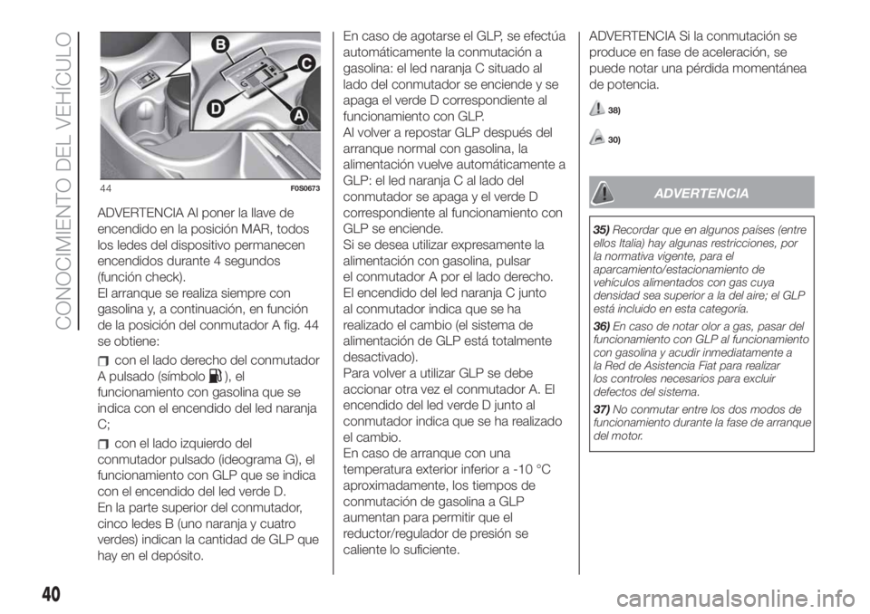 FIAT 500 2020 Manual de Empleo y Cuidado (in Spanish) ADVERTENCIA Al poner la llave de
encendido en la posición MAR, todos
los ledes del dispositivo permanecen
encendidos durante 4 segundos
(función check).
El arranque se realiza siempre con
gasolina y FIAT 500 2020 Manual de Empleo y Cuidado (in Spanish) ADVERTENCIA Al poner la llave de
encendido en la posición MAR, todos
los ledes del dispositivo permanecen
encendidos durante 4 segundos
(función check).
El arranque se realiza siempre con
gasolina y